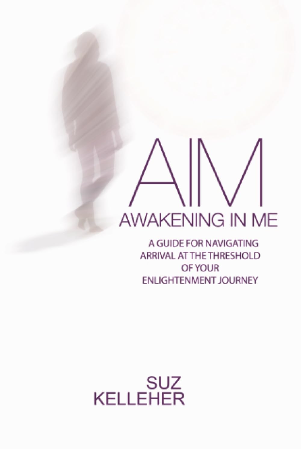 AIM Awakening In Me: A guide for navigating arrival at the threshold of your enlightenment journey