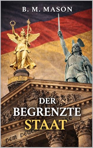 Der begrenzte Staat: Warum weniger Aufgaben mehr Ordnung, Freiheit und Stabilität schaffen