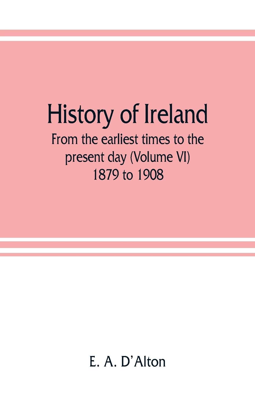 History of Ireland: from the earliest times to the present day (Volume VI) 1879 to 1908