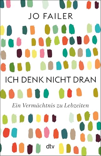 Ich denk nicht dran: Ein Vermächtnis zu Lebzeiten | »Beeindruckend, wie Jo Failer uns so emotional die Innensicht der Frühdemenz erlebbar macht.« Eckart von Hirschhausen