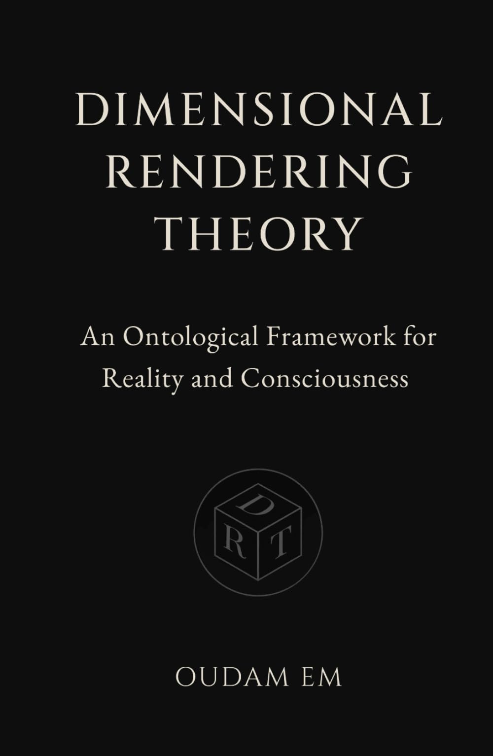 Dimensional Rendering Theory: An Ontological Framework for Reality and Consciousness