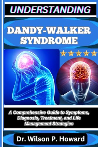 UNDERSTANDING DANDY-WALKER SYNDROME: A Comprehensive Guide to Symptoms, Diagnosis, Treatment, and Life Management Strategies
