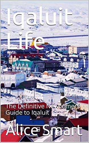 Iqaluit Life: The Definitive Newcomers’ Guide to Iqaluit