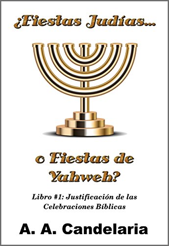 ¿Fiestas Judías o Fiestas de Yahweh? Libro 1: Justificación de las Celebraciones Bíblicas (Spanish Edition)