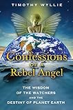 Confessions of a Rebel Angel: The Wisdom of the Watchers and the Destiny of Planet Earth