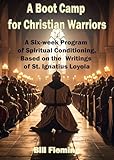 A Boot Camp For Christian Warriors: A Six-Week Program Based on the Spiritual Exercises of Ignatius Loyola (English Edition)