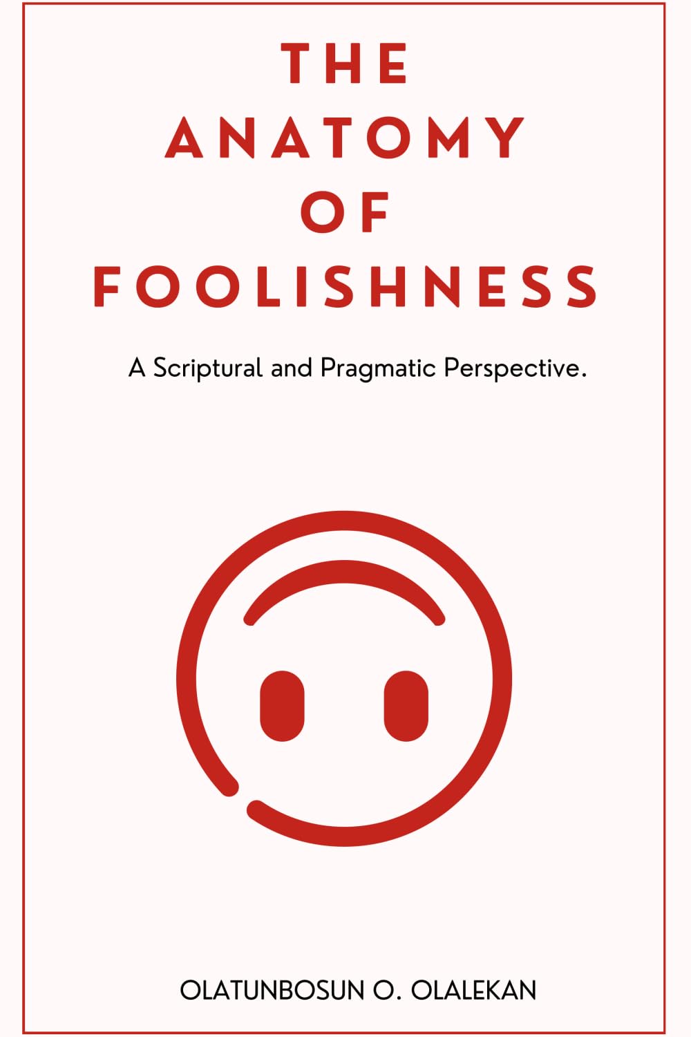 The Anatomy of Foolishness: A Scriptural and Pragmatic Perspective.