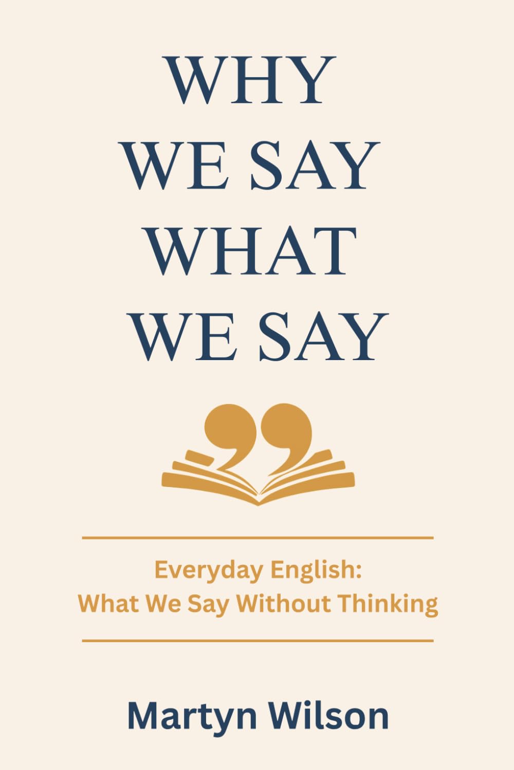 Why We Say What We Say Volume 1: Everyday English: What We Say Without Thinking