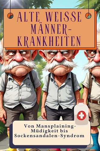 Alte weiße Männer-Krankheiten - Genial lustiges Humorbuch - das perfekte Geschenk für Weihnachten und Geburtstag: Von Mansplaining-Müdigkeit bis Sockensandalen-Syndrom