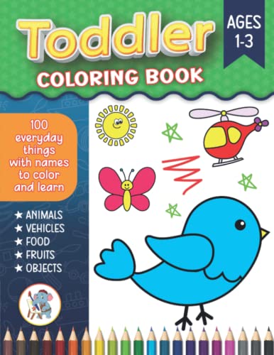 Toddler Coloring Book: 100 Fun and Easy Coloring Pages of Everyday Things to Color and Learn for Toddlers Ages 1-3 Preschool and Kindergarten Incl (Animals, Vehicles, Food, Objects and More)