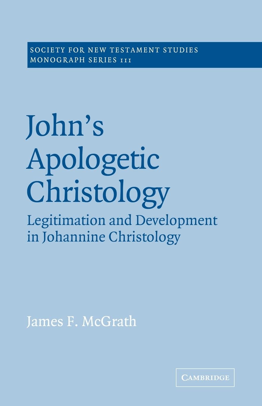 John's Apologetic Christology: Legitimation and Development in Johannine Christology: 111 (Society for New Testament Studies Monograph Series, Series Number 111)