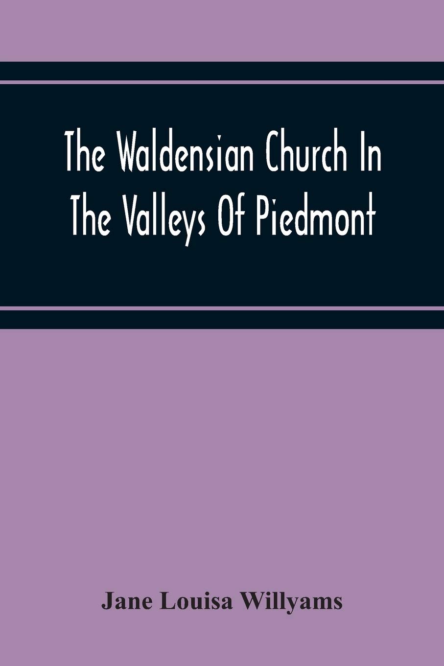 The Waldensian Church In The Valleys Of Piedmont: From The Earliest Period To The Present Time