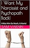 I Want My Narcissist and Psychopath Back!: I Miss Him So Much, It Hurts!