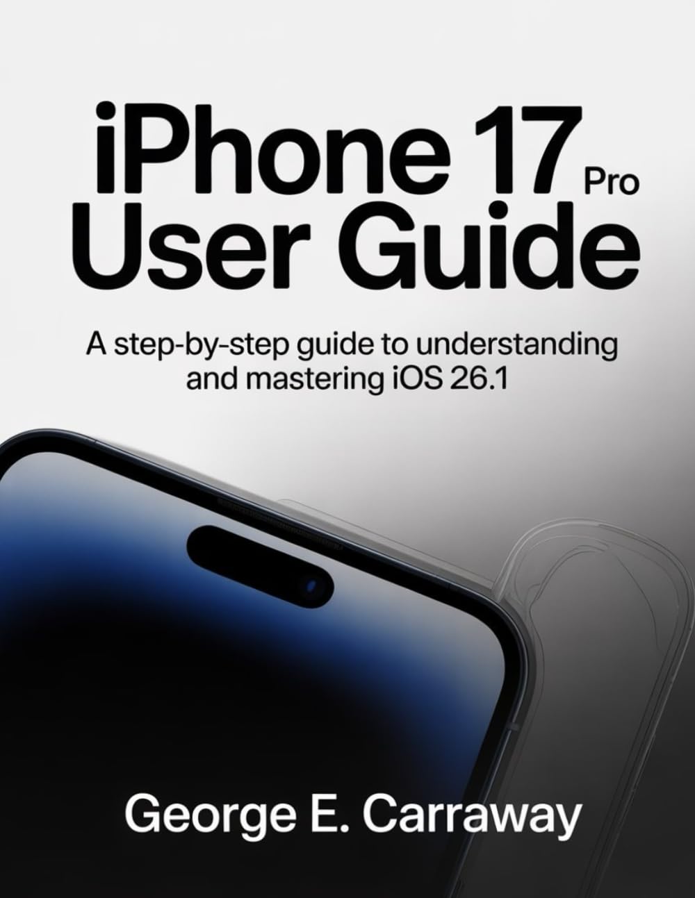 IPHONE 17 PRO USER GUIDE: A Step-by-Step Guide to Understanding and Mastering iOS 26.1
