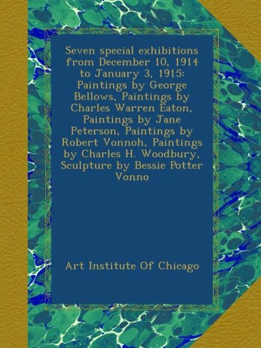 Seven special exhibitions from December 10, 1914 to January 3, 1915: Paintings by George Bellows, Paintings by Charles Warren Eaton, Paintings by Jane ... H. Woodbury, Sculpture by Bessie Potter Vonno