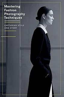 Mastering Fashion Photography Techniques: Capturing Style and Story