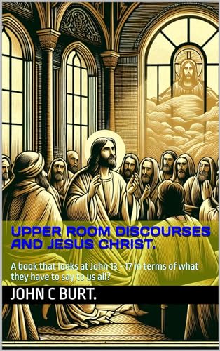 Upper Room Discourses and Jesus Christ.: A book that looks at John 13 - 17 in terms of what they have to say to us all?