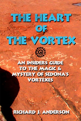 The Heart of The Vortex: An Insider's Guide to the Mystery and Magic of Sedona's Vortexes