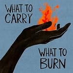 Cover of What to Carry, What to Burn