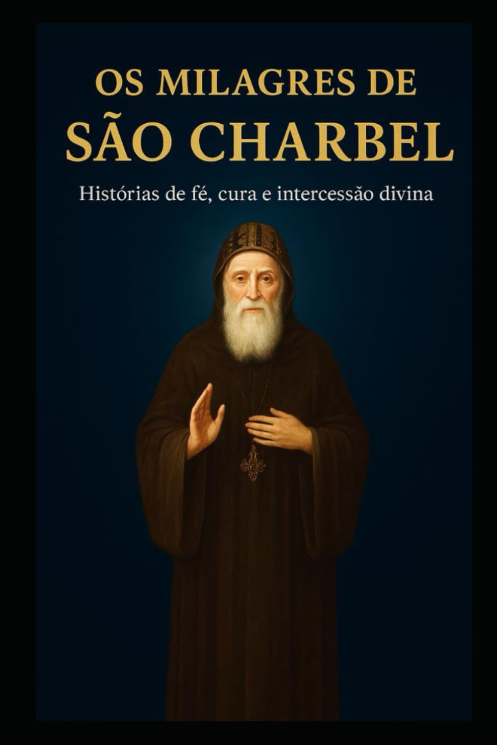 OS MILAGRES DE SÃO CHARBEL: Histórias de fé, cura e intercessão divina