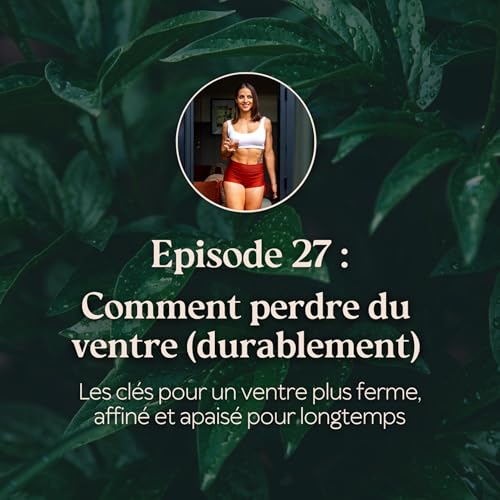 EP.27 - Comment perdre du ventre (durablement) ? Les clés pour un ventre plus ferme, affiné et apaisé pour longtemps.