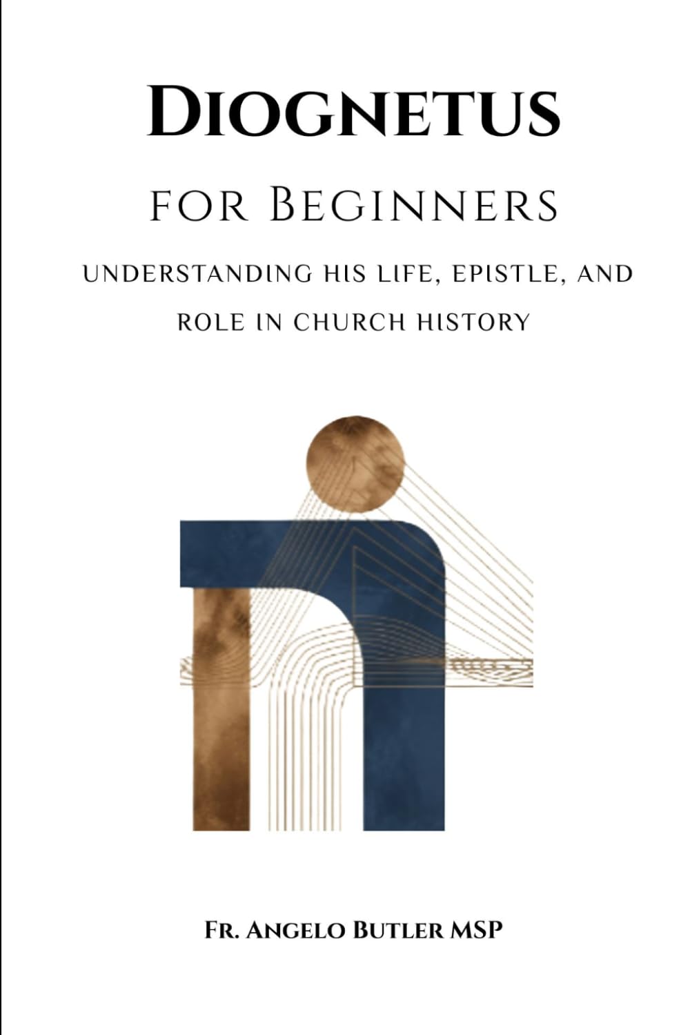 Diognetus for Beginners: Understanding His Life, Epistle, and Role in Church History (EARLY CHURCH HISTORY SERIES: When Christianity Was Young and Dangerous)