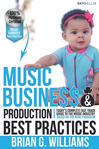 Music Business & Production Best Practices: Today’s Complete Fast Track Guide To The Music Industry