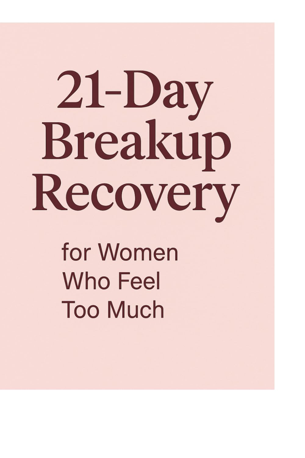 21-Day Breakup Recovery For Women Who Feel Too Much: 21-Day Breakup Recovery For Women