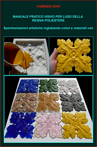 Manuale pratico visivo per l’uso della resina poliestere: Sperimentazioni artistiche inglobando colori e materiali vari (Italian Edition)