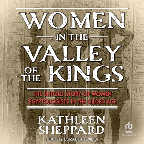 Women in the Valley of the Kings: The Untold Story of Women Egyptologists in the Gilded Age