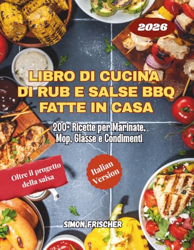 Libro di Cucina di Rub e Salse BBQ Fatte in Casa: 200+ Ricette per Marinate, Mop, Glasse e Condimenti
