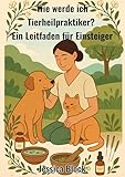 Wie werde ich Tierheilpraktiker ?: Ein Leitfaden für Einsteiger
