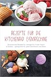 Rezepte für die Kitchenaid Eismaschine: Die leckersten Rezepte für cremiges Eis, Frozen Yogurt & Sorbets – gelingsicher für jeden Geschmack und Anlass – inkl. Parfait, Eisdesserts uvm.