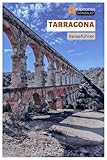 Tarragona Reiseführer: Entdecken Sie Spaniens Mittelmeerküste: Römische Ruinen, Top-Sehenswürdigkeiten, Strände, katalanische Küche, Tagesausflüge in Katalonien