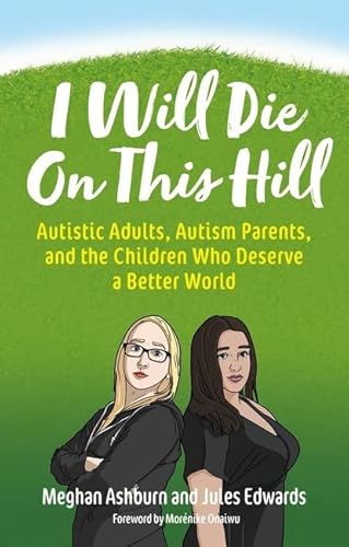 I Will Die on This Hill: Autistic Adults, Autism Parents, and the Children Who Deserve a Better World