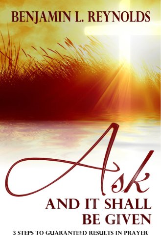 Ask and It Shall Be Given: 3 Steps to Guaranteed Results in Prayer
