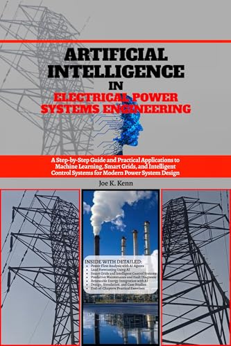 Artificial Intelligence in Electrical Power Systems Engineering: A Step-by-Step Guide and Practical Applications to Machine Learning, Smart Grids, and ... Control Systems for Modern Power Syst