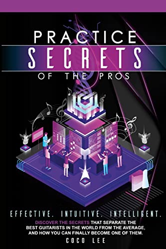 Practice Secrets of the Pros: Discover the secrets that separate the best guitarists in the world...
