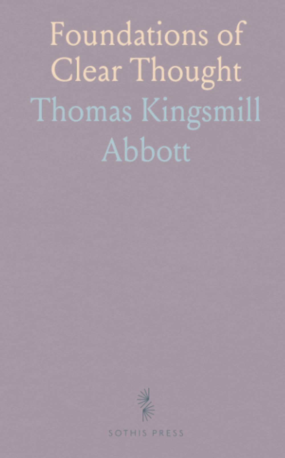 Foundations of Clear Thought: A practical introduction to terms, propositions, and syllogisms for everyday reasoning