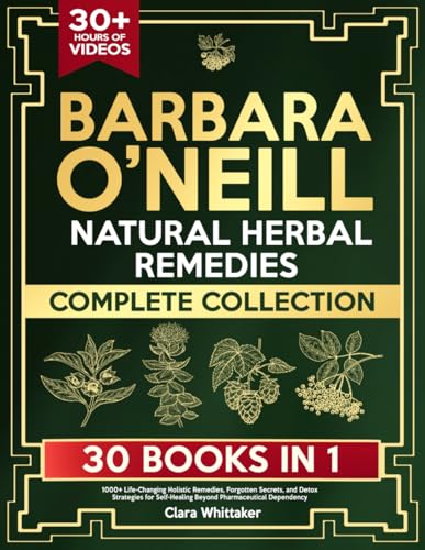 Barbara OโNeill Natural Herbal Remedies Complete Collection: 1000+ Life-Changing Holistic Remedies, Forgotten Secrets, and Detox Strategies for Self-Healing Beyond Pharmaceutical Dependency