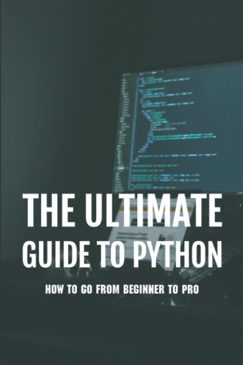 The Ultimate Guide To Python: How To Go From Beginner To Pro
