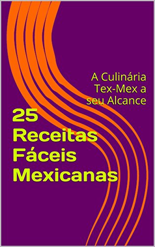 25 Receitas Fáceis Mexicanas: A Culinária Tex-Mex a seu Alcance