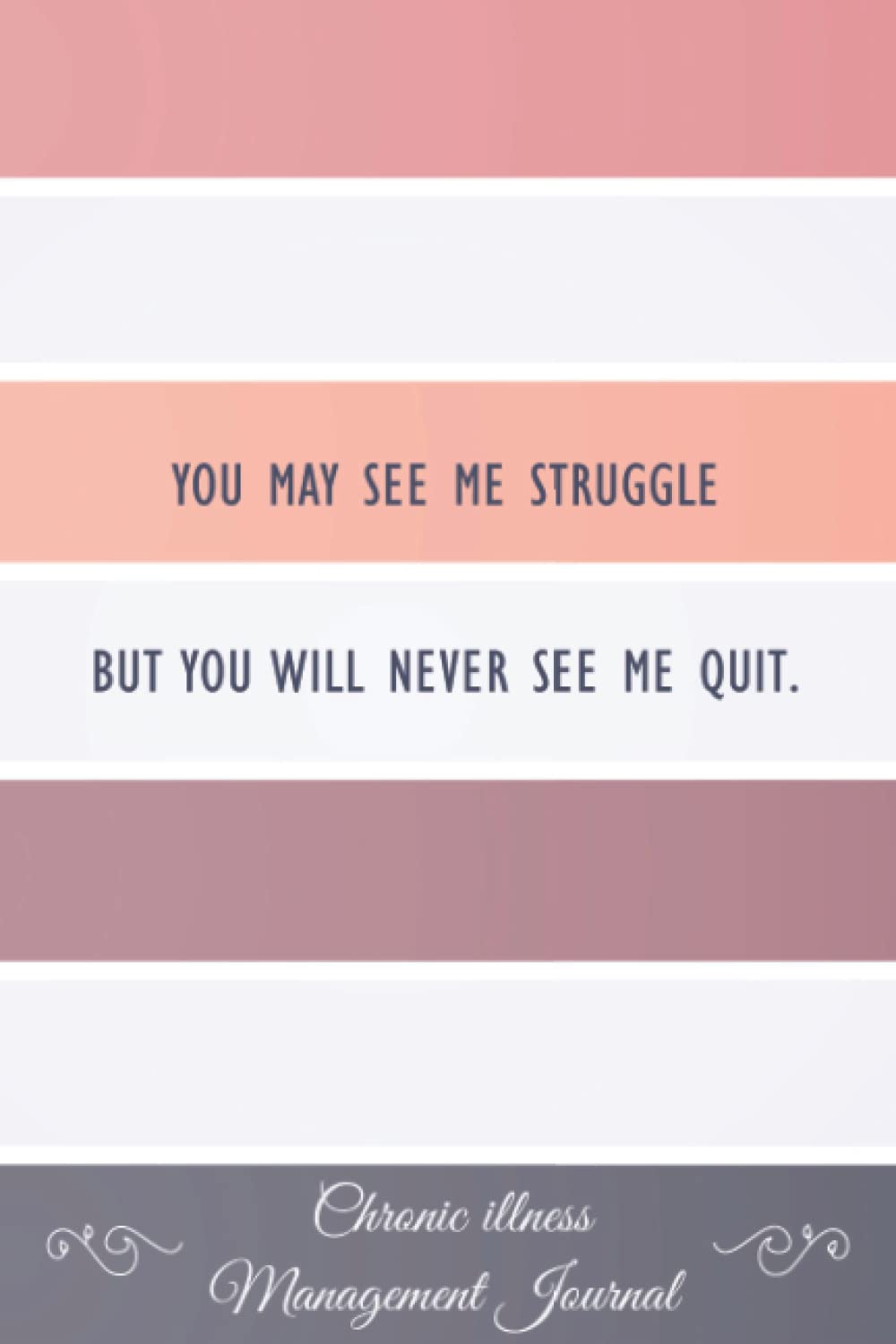 You may see me Struggle But you will never see me Quit.: Chronic illness Management Journal Workbook to track your Daily Symptoms, Pain, Fatigue, ... Tracker with inspirational quotes and More!