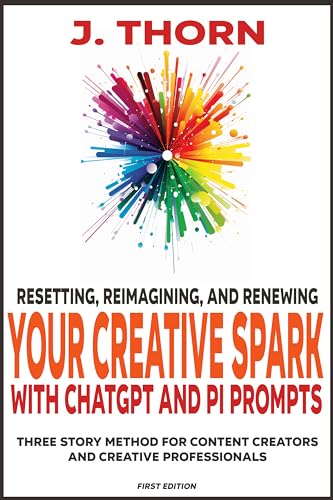 Resetting, Reimagining, and Renewing Your Creative Spark with ChatGPT and Pi Prompts: Three Story Method for Content Creators and Creative Professionals