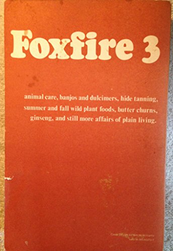 Foxfire 3: Animal Care, Banjos and Dulcimers, Hide Tanning, Summer and Fall Wild Plant Foods, Butter Churns, Ginseng, and Still More Affairs of Plai
