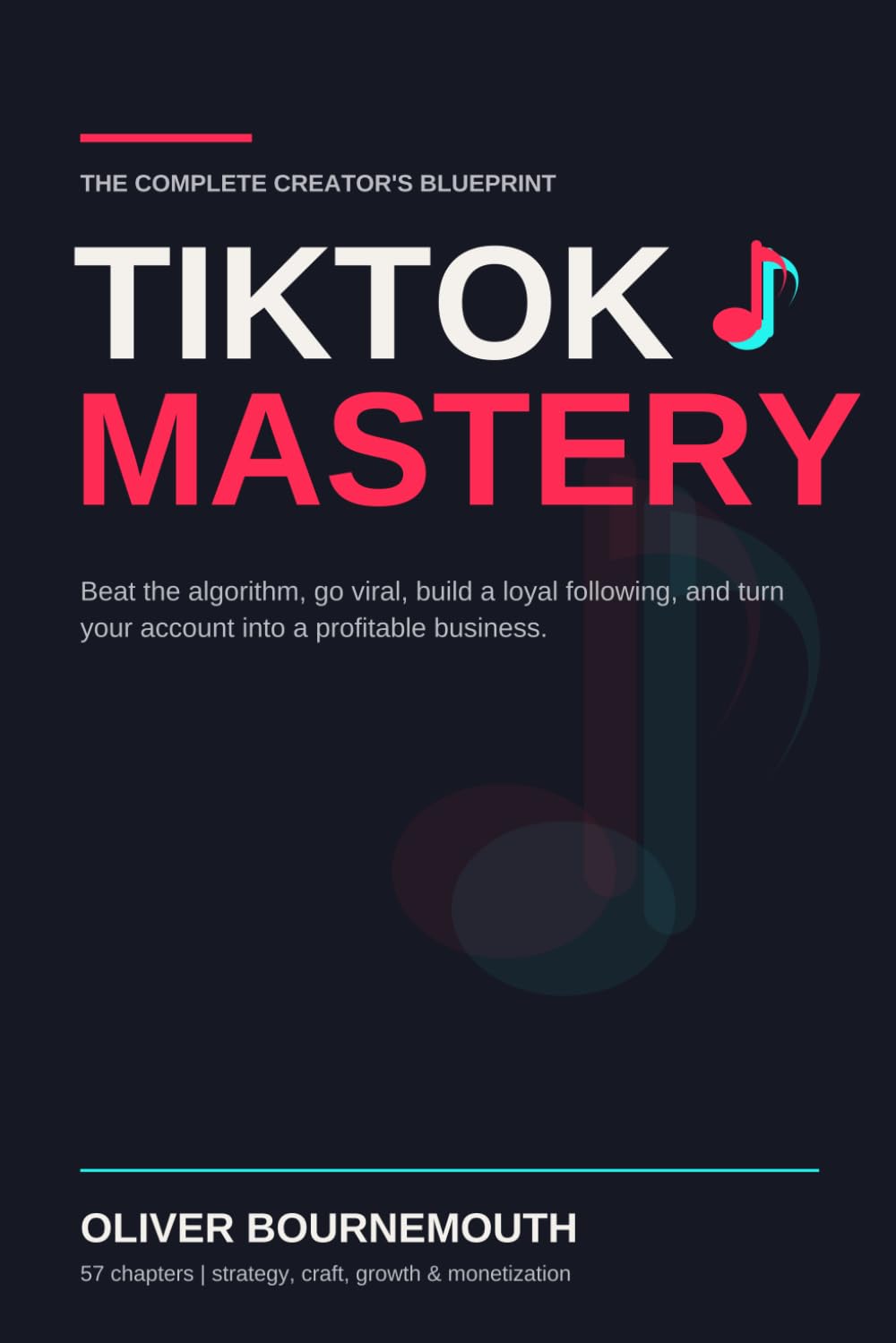 TikTok Mastery: The Complete Creator's Blueprint for Beating the Algorithm, Going Viral, Building a Loyal Following, and Turning Your Account Into a Profitable Business