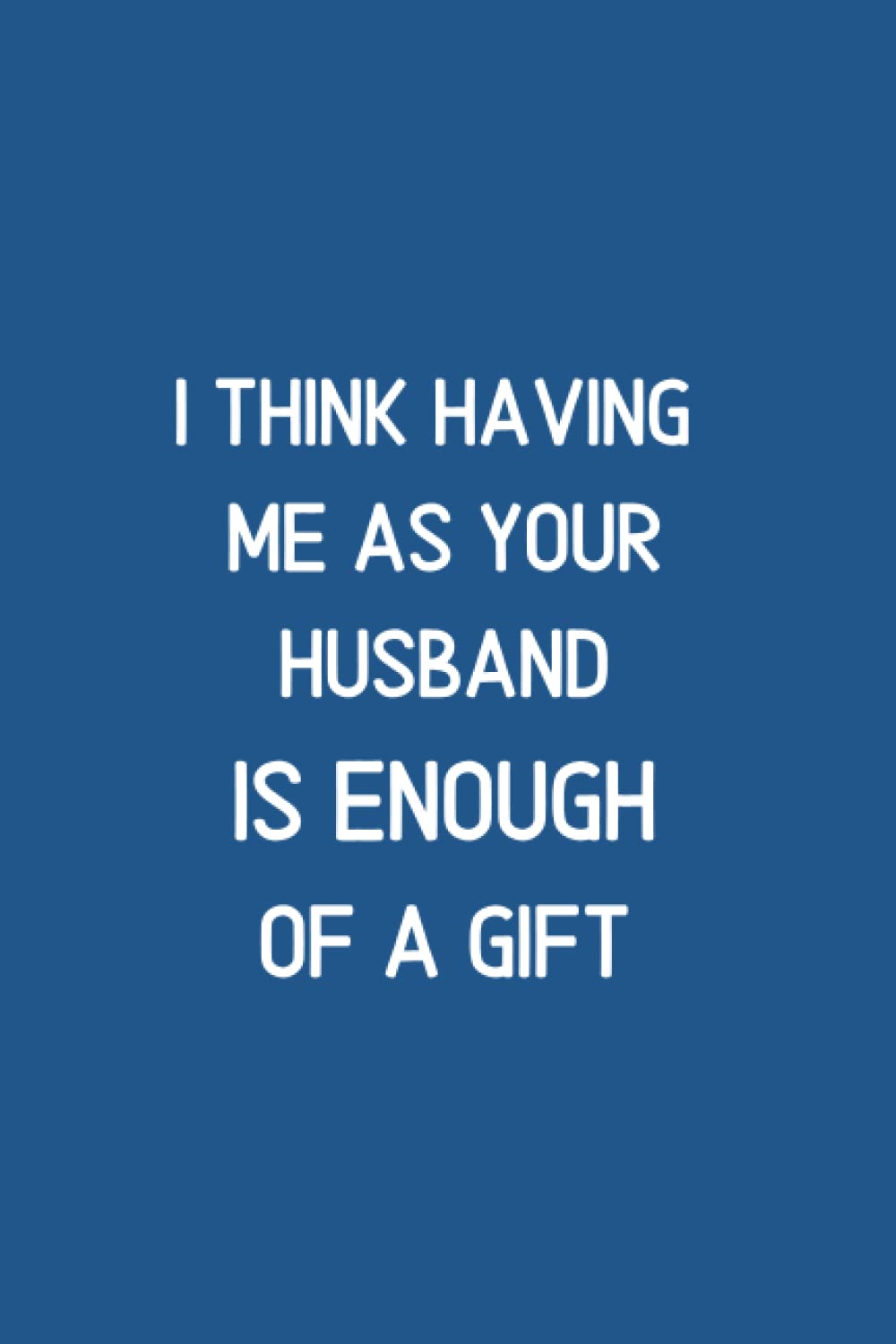 I Think Having Me As Your Husband Is Enough of a Gift: MOTIVATIONAL QUOTES FOR MOM | Funny Personalized Notebook for Moms | Mother's day gift for mom (mother's day gifts 2022)