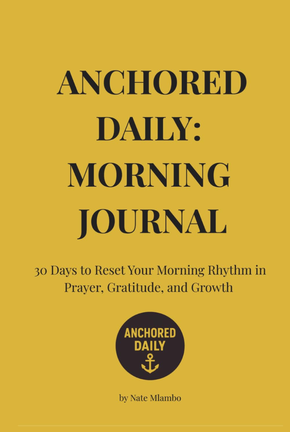 Anchored Daily: 30 Day Morning Journal: Reset Your Morning Habits in Prayer, Gratitude, and Growth