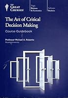 The Art of Critical Decision Making (Course Guidebook) (Great Course #5932 B01HE7GPIC Book Cover