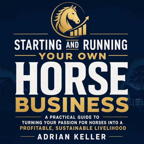『Starting and Running Your Own Horse Business: A Practical Guide to Turning Your Passion for Horses Into a Profitable, Sustai